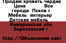 Продам кровать чердак › Цена ­ 6 000 - Все города, Псков г. Мебель, интерьер » Детская мебель   . Кемеровская обл.,Березовский г.